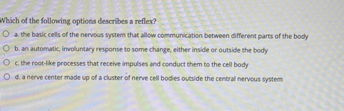 Which Of The Following Options Describes A Reflex O A The Basic Cells Of The Nervous System That Allow Communication B 1