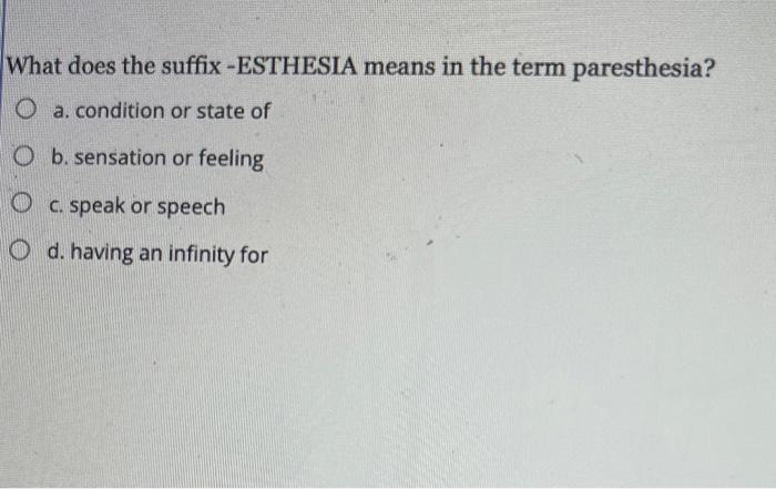 What Does The Suffix Esthesia Means In The Term Paresthesia Oa Condition Or State Of O B Sensation Or Feeling Oc Sp 1