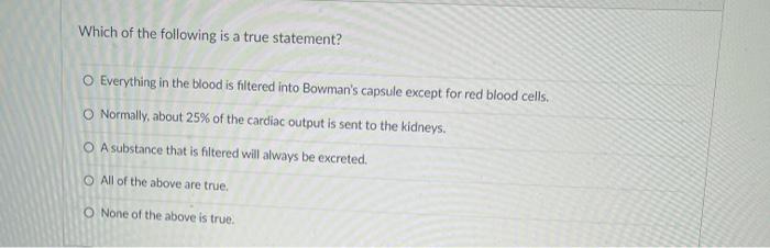 Which Of The Following Is A True Statement O Everything In The Blood Is Filtered Into Bowman S Capsule Except For Red B 1