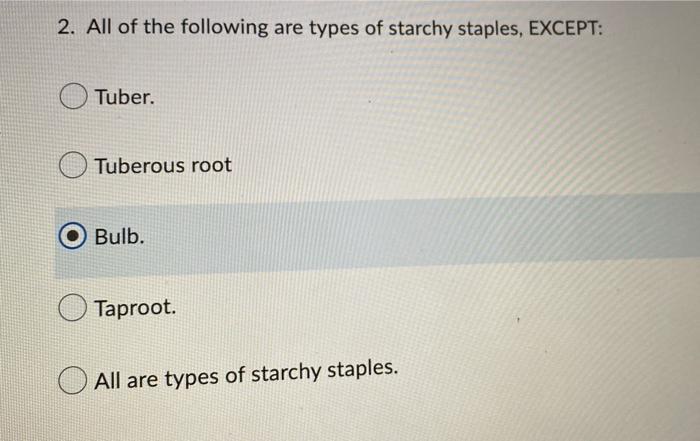 2 All Of The Following Are Types Of Starchy Staples Except Tuber Tuberous Root Bulb Taproot All Are Types Of Starc 1