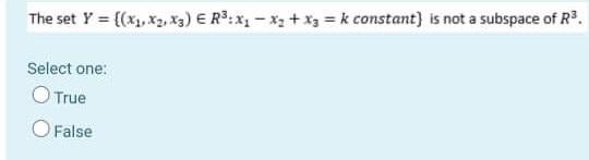 The Set Y X1 X2 X3 E R3 Xi X2 X3 K Constant Is Not A Subspace Of R3 Select One O True O False 1