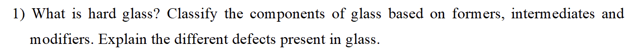 1 What Is Hard Glass Classify The Components Of Glass Based On Formers Intermediates And Modifiers Explain The Diffe 1