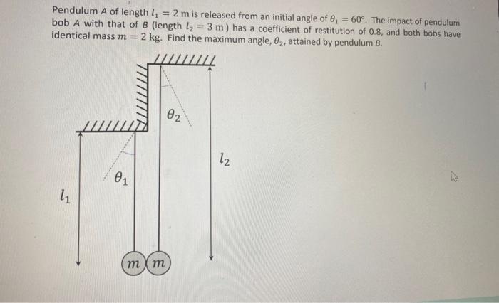 Pendulum A Of Length Ly 2 M Is Released From An Initial Angle Of 8 60 The Impact Of Pendulum Bob A With That Of B 1