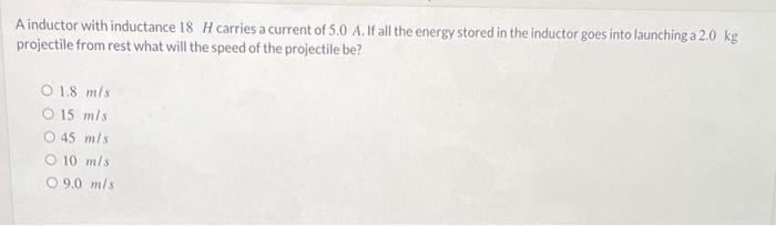 A Inductor With Inductance 18 H Carries A Current Of 5 0 A If All The Energy Stored In The Inductor Goes Into Launching 1