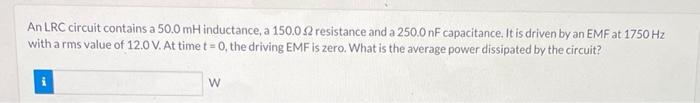 An Lrc Circuit Contains A 50 0 Mh Inductance A 150 0 52 Resistance And A 250 0 Nf Capacitance It Is Driven By An Emf A 1
