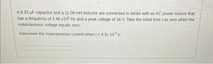 A 8 33 Uf Capacitor And A 11 09 Mh Inductor Are Connected In Series With An Ac Power Source That Has A Frequency Of 2 46 1