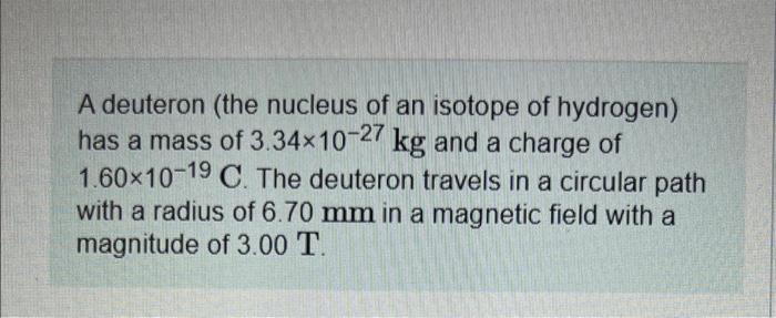 A Deuteron The Nucleus Of An Isotope Of Hydrogen Has A Mass Of 3 34 10 27 Kg And A Charge Of 1 60 10 19 C The Deutero 1