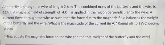 A Butterfly Is Sitting On A Wire Of Length 2 6 M The Combined Mass Of The Butterfly And The Wire Is 114 G A Magnetic F 1