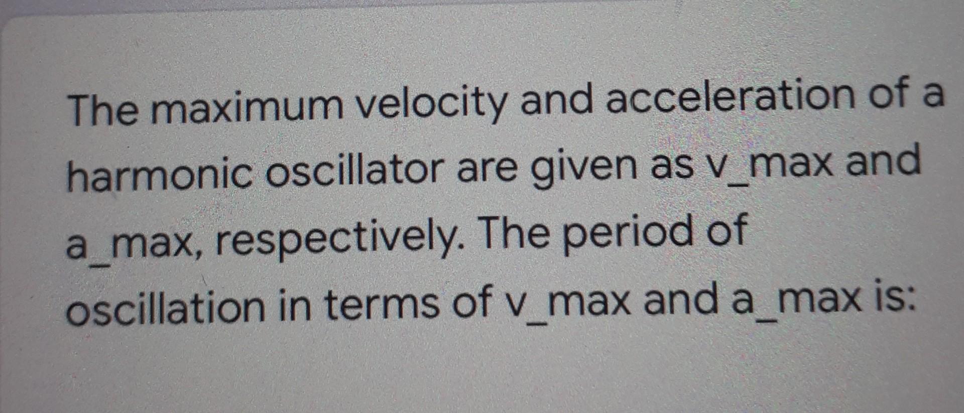 The Maximum Velocity And Acceleration Of A Harmonic Oscillator Are Given As V Max And A Max Respectively The Period Of 1