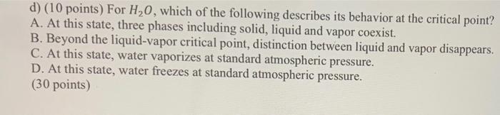 D 10 Points For H20 Which Of The Following Describes Its Behavior At The Critical Point A At This State Three Pha 1
