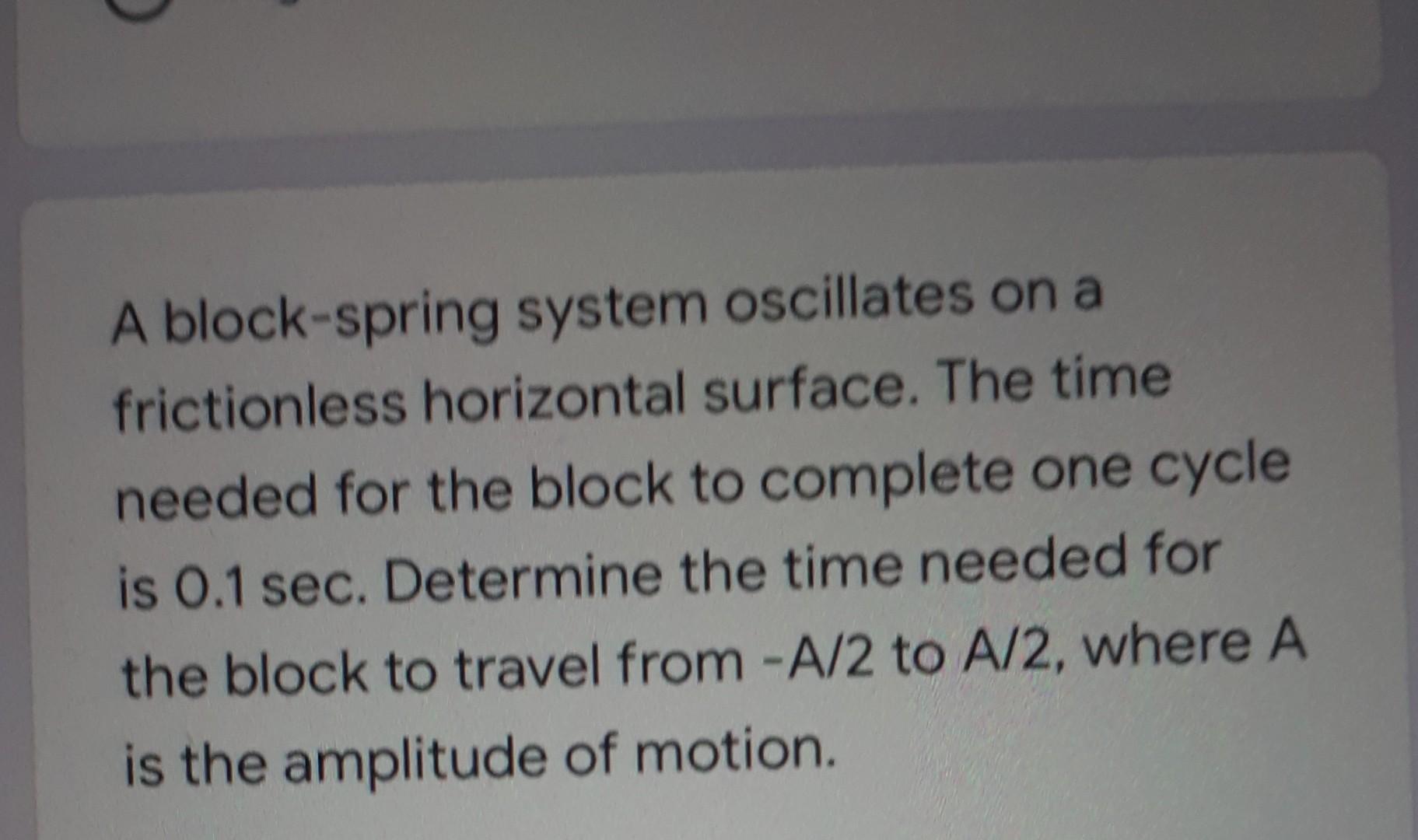 A Block Spring System Oscillates On A Frictionless Horizontal Surface The Time Needed For The Block To Complete One Cyc 1
