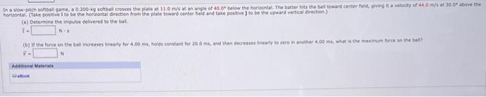 In A Slow Pitch Softball Game A 0 200 Kg Softball Crosses The Plate At 11 0 M S At An Angle Of 40 0 Below The Horizonta 1