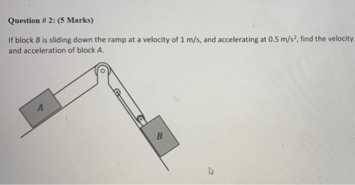 Question 2 5 Marks If Block B Is Sliding Down The Ramp At A Velocity Of 1 M S And Accelerating At 0 5 M S2 Find T 1