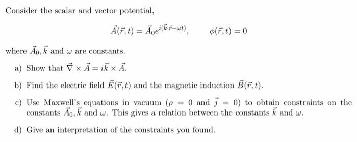 Consider The Scalar And Vector Potential A Ft Age Kf Wt F T 0 Where Ao K And W Are Constants A Show That 1