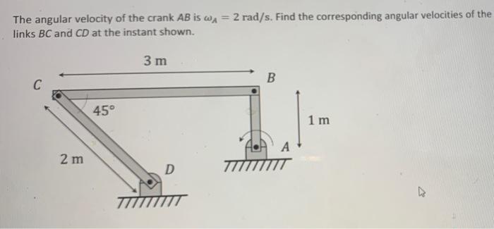 The Angular Velocity Of The Crank Ab Is Wa 2 Rad S Find The Corresponding Angular Velocities Of The Links Bc And Cd A 1