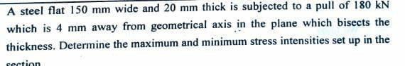 A Steel Flat 150 Mm Wide And 20 Mm Thick Is Subjected To A Pull Of 180 Kn Which Is 4 Mm Away From Geometrical Axis In Th 1