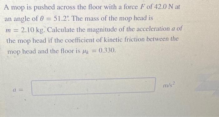 A Mop Is Pushed Across The Floor With A Force F Of 42 0 N At An Angle Of 0 51 2 The Mass Of The Mop Head Is M 2 10 1