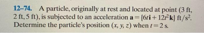 12 74 A Particle Originally At Rest And Located At Point 3 Ft 2 Ft 5 Ft Is Subjected To An Acceleration A 6ti 1