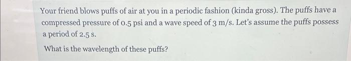 Your Friend Blows Puffs Of Air At You In A Periodic Fashion Kinda Gross The Puffs Have A Compressed Pressure Of 0 5 P 1