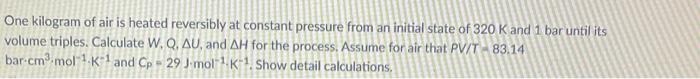 One Kilogram Of Air Is Heated Reversibly At Constant Pressure From An Initial State Of 320 K And 1 Bar Until Its Volume 1