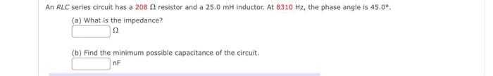 An Rlc Series Circuit Has A 208 2 Resistor And A 25 0 Mh Inductor At 8310 Hz The Phase Angle Is 45 0 A What Is The 1