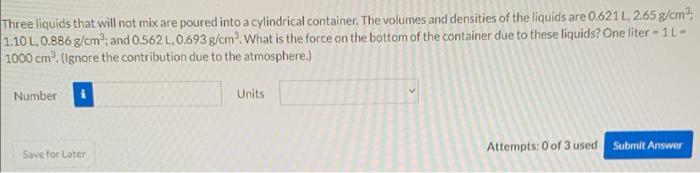 Three Liquids That Will Not Mix Are Poured Into A Cylindrical Container The Volumes And Densities Of The Liquids Are 0 1