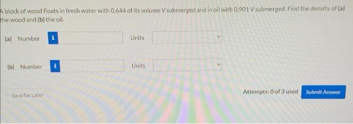 A Block Of Wood Floats In Fresh Water With 0 644 Of Its Volume V Submerged And In Oil With 0 901 V Submerged Find The D 1