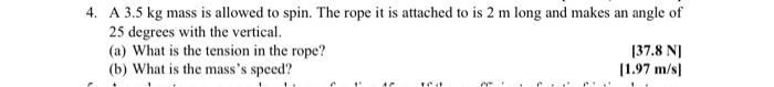 4 A 3 5 Kg Mass Is Allowed To Spin The Rope It Is Attached To Is 2 M Long And Makes An Angle Of 25 Degrees With The Ve 1