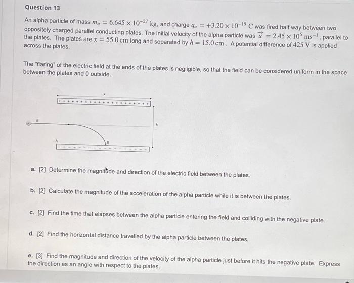 Question 13 An Alpha Particle Of Mass M 6 645 X 10 27 Kg And Charge Q 3 20 X 10 19 C Was Fired Half Way Between T 1