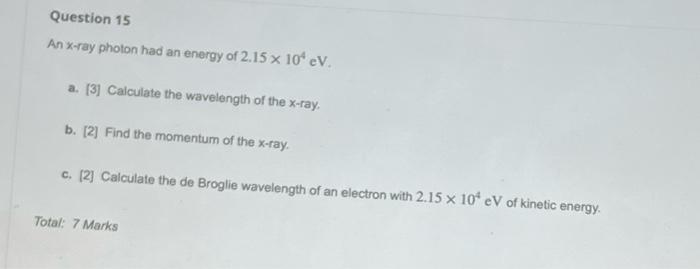Question 15 An X Ray Photon Had An Energy Of 2 15 X 10 Ev A 3 Calculate The Wavelength Of The X Ray B 2 Find The 1