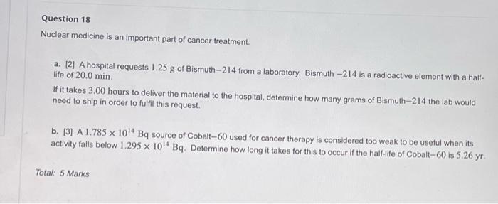 Question 18 Nuclear Medicine Is An Important Part Of Cancer Treatment A 2 A Hospital Requests 1 25 G Of Bismuth 214 1