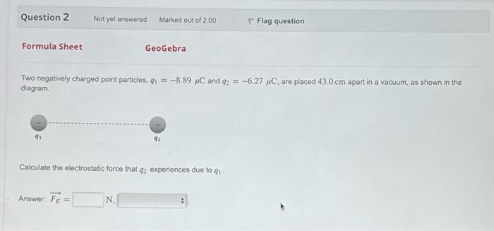 Question 2 Formula Sheet 41 Not Yet Answered Answer F Marked Out Of 2 00 Two Negatively Charged Point Particles Q 1