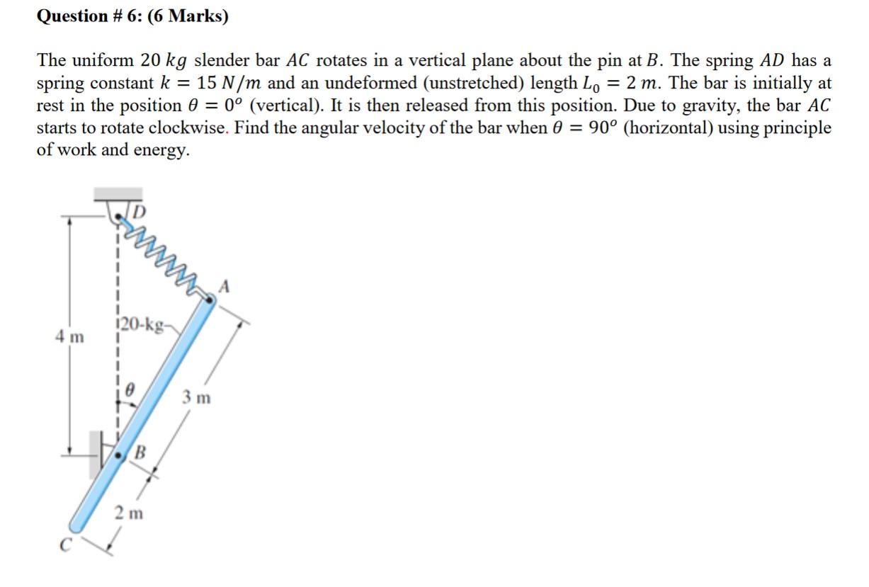 Question 6 6 Marks The Uniform 20 Kg Slender Bar Ac Rotates In A Vertical Plane About The Pin At B The Spring Ad Ha 1