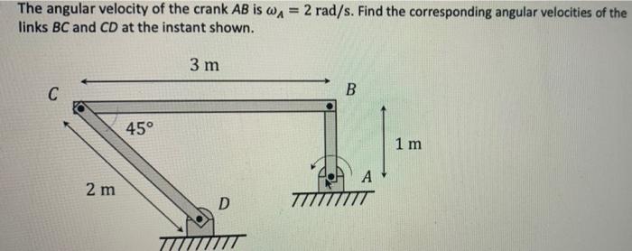 The Angular Velocity Of The Crank Ab Is A 2 Rad S Find The Corresponding Angular Velocities Of The Links Bc And Cd 1