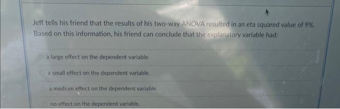 Jeff Tells His Friend That The Results Of His Two Way Anova Resulted In An Eta Squared Value Of 9 Based On This Inform 1
