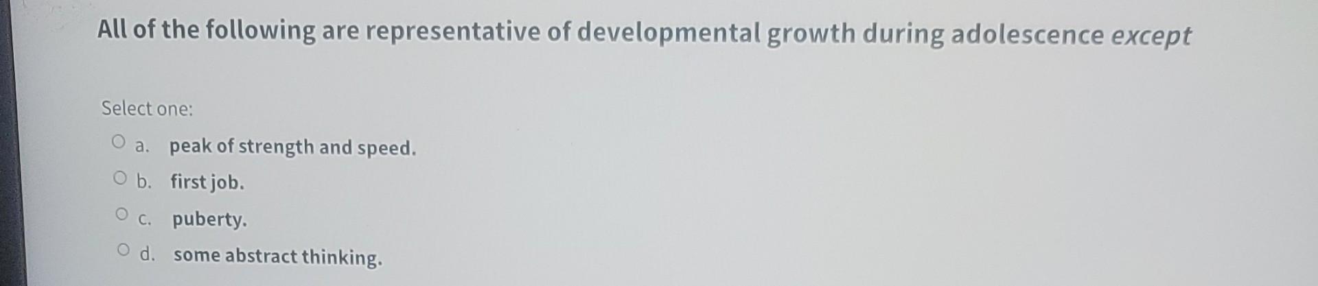All Of The Following Are Representative Of Developmental Growth During Adolescence Except Select One O A Peak Of Stren 1