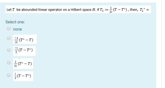 Let T Be Abounded Linear Operator On A Hilbert Space H If Ty T T Then Ti Select One None T T T T T 1