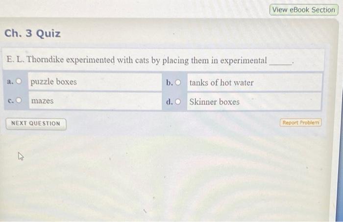 Ch 3 Quiz E L Thorndike Experimented With Cats By Placing Them In Experimental Tanks Of Hot Water Skinner Boxes A C 1
