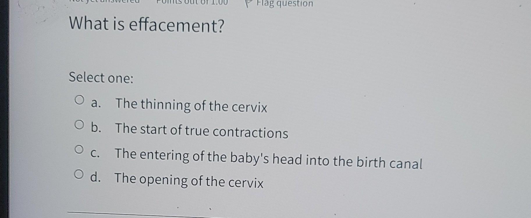 What Is Effacement Flag Question Select One O A The Thinning Of The Cervix O B The Start Of True Contractions O C T 1