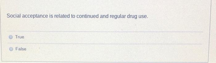 Social Acceptance Is Related To Continued And Regular Drug Use True False 1