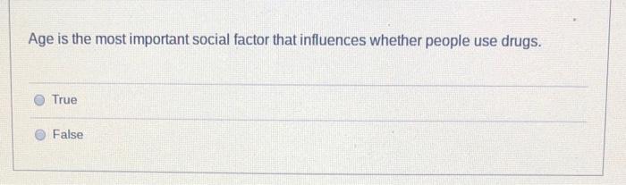 Age Is The Most Important Social Factor That Influences Whether People Use Drugs True False 1