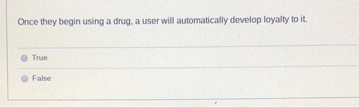 Once They Begin Using A Drug A User Will Automatically Develop Loyalty To It True False 1