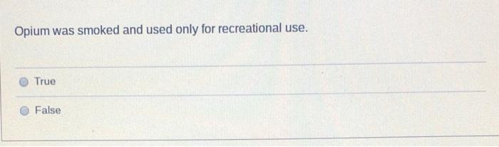 Opium Was Smoked And Used Only For Recreational Use True False 1