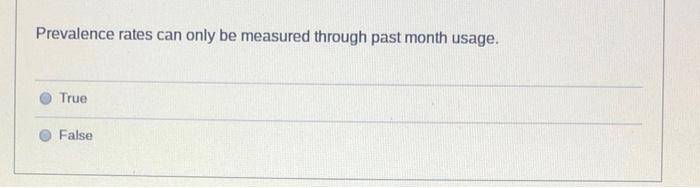 Prevalence Rates Can Only Be Measured Through Past Month Usage True False 1
