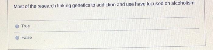 Most Of The Research Linking Genetics To Addiction And Use Have Focused On Alcoholism True False 1