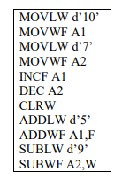 Movlw D 10 Movwf A1 Movlw D 7 Movwf A2 Incf A1 Dec A2 Clrw Addlw D 5 Addwf A1 F Sublw D 9 Subwf A2 W 1