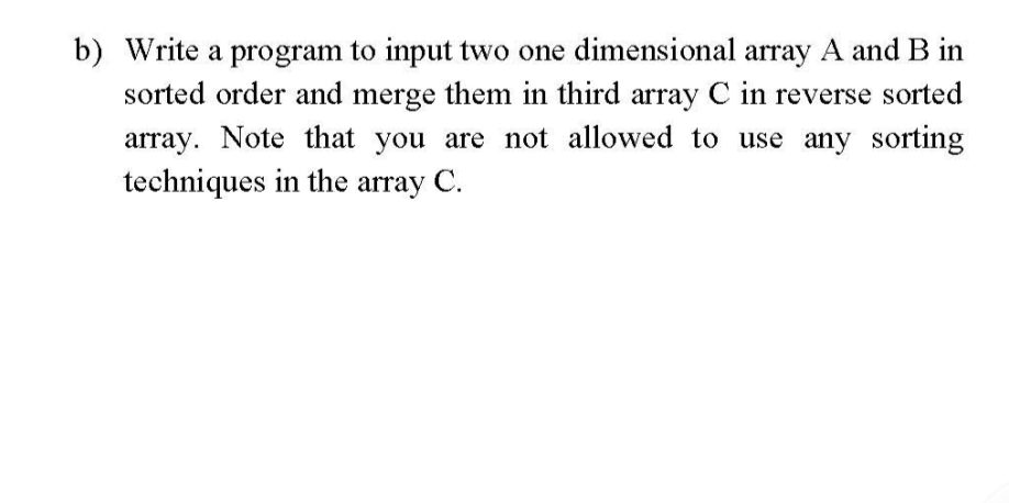 B Write A Program To Input Two One Dimensional Array A And B In Sorted Order And Merge Them In Third Array C In Reverse 1