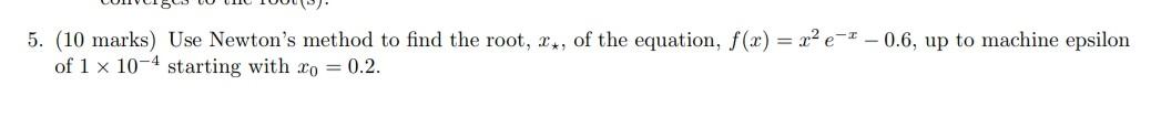 5 10 Marks Use Newton S Method To Find The Root X Of The Equation F X X E 0 6 Up To Machine Epsilon Of 1 X 1 1