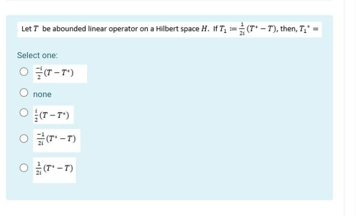 Let T Be Abounded Linear Operator On A Hilbert Space H If Tz T T Then T Select One O T T None O T 1