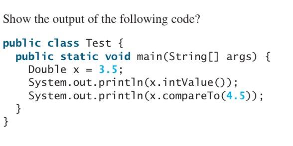 Show The Output Of The Following Code Public Class Test Public Static Void Main String Args Double X 3 5 1